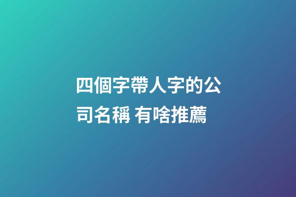 四個字帶人字的公司名稱 有啥推薦-第1張-公司起名-玄機派
